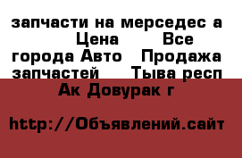 запчасти на мерседес а140  › Цена ­ 1 - Все города Авто » Продажа запчастей   . Тыва респ.,Ак-Довурак г.